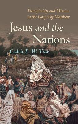 Jesus and the Nations: Discipleship and Mission in the Gospel of Matthew - Cedric E W Vine - cover