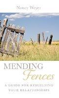 Mending Fences: A Guide for Rebuilding Your Relationships - Nancy Weyer - cover