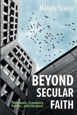 Beyond Secular Faith: Philosophy, Economics, Politics, and Literature - cover