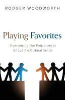 Playing Favorites: Overcoming Our Prejudices to Bridge the Cultural Divide