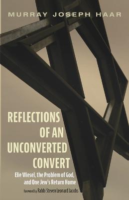 Reflections of an Unconverted Convert: Elie Wiesel, the Problem of God, and One Jew's Return Home - Murray Joseph Haar - cover
