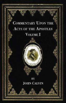 Commentary Upon the Acts of the Apostles, Volume One - John Calvin - cover