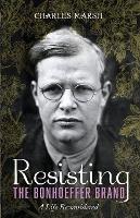 Resisting the Bonhoeffer Brand: A Life Reconsidered - Charles Marsh - cover