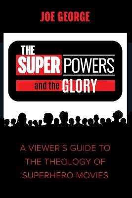 The Superpowers and the Glory: A Viewer's Guide to the Theology of Superhero Movies - Joe George - cover
