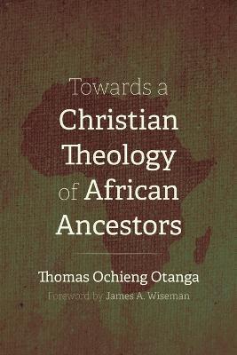 Towards a Christian Theology of African Ancestors - Thomas Ochieng Otanga - cover