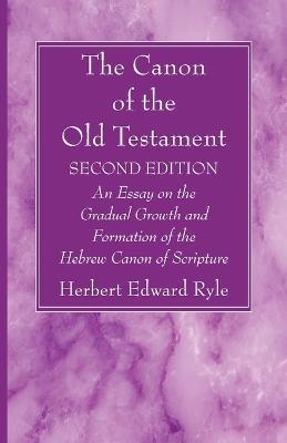 The Canon of the Old Testament: Second Edition: An Essay on the Gradual Growth and Formation of the Hebrew Canon of Scripture - Herbert Edward Ryle - cover