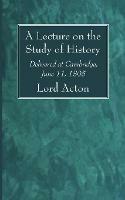 A Lecture on the Study of History: Delivered at Cambridge, June 11, 1895