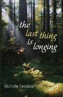 The Last Thing Is Longing - Michelle Rebidoux - cover