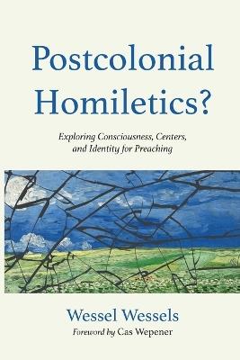 Postcolonial Homiletics?: Exploring Consciousness, Centers, and Identity for Preaching - Wessel Wessels - cover