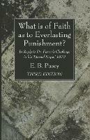 What Is of Faith as to Everlasting Punishment?, Third Edition: In Reply to Dr. Farrar's Challenge in His 'Eternal Hope, ' 1879