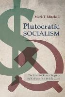 Plutocratic Socialism: The Future of Private Property and the Fate of the Middle Class - Mark T Mitchell - cover