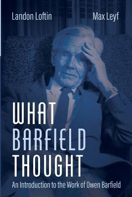 What Barfield Thought: An Introduction to the Work of Owen Barfield - Landon Loftin,Max Leyf - cover