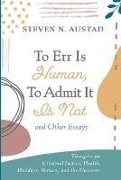 To Err Is Human, To Admit It Is Not and Other Essays - Steven N Austad - cover