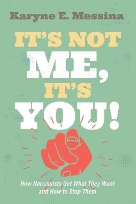 It's Not Me, It's You!: How Narcissists Get What They Want and How to Stop Them - Karyne E Messina - cover