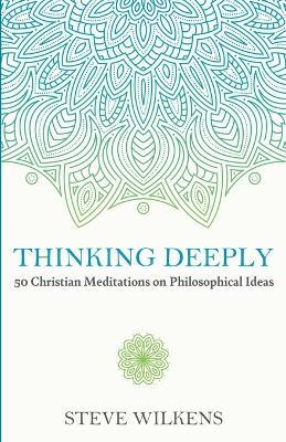 Thinking Deeply: 50 Christian Meditations on Philosophical Ideas - Steve Wilkens - cover