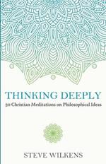 Thinking Deeply: 50 Christian Meditations on Philosophical Ideas