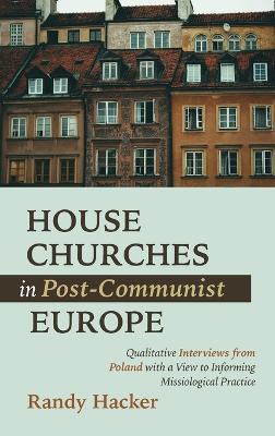 House Churches in Post-Communist Europe: Qualitative Interviews from Poland with a View to Informing Missiological Practice - Randy Hacker - cover