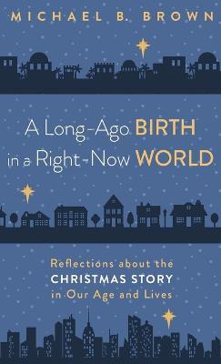 A Long-Ago Birth in a Right-Now World: Reflections about the Christmas Story in Our Age and Lives - Michael B Brown - cover