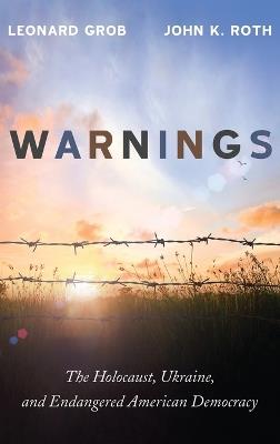 Warnings: The Holocaust, Ukraine, and Endangered American Democracy - Leonard Grob,John K Roth - cover