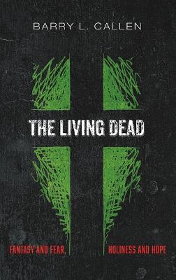 The Living Dead: Fantasy and Fear, Holiness and Hope - Barry L Callen - cover