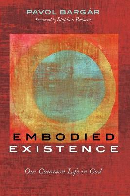 Embodied Existence: Our Common Life in God - Pavol Bargar - cover