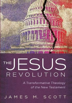 The Jesus Revolution: A Transformative Theology of the New Testament - James M Scott - cover