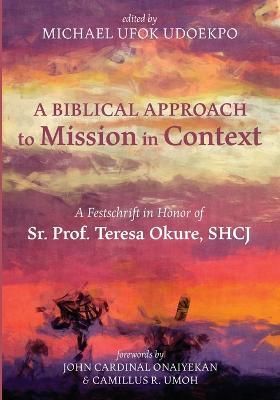 A Biblical Approach to Mission in Context: A Festschrift in Honor of Sr. Prof. Teresa Okure, Shcj - cover