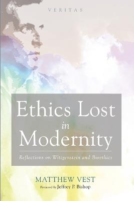 Ethics Lost in Modernity: Reflections on Wittgenstein and Bioethics - Matthew Vest - cover