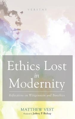 Ethics Lost in Modernity: Reflections on Wittgenstein and Bioethics - Matthew Vest - cover