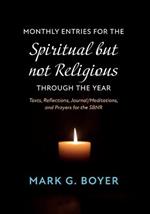 Monthly Entries for the Spiritual But Not Religious Through the Year: Texts, Reflections, Journal/Meditations, and Prayers for the Spiritual But Not Religious