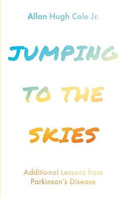 Jumping to the Skies: Additional Lessons from Parkinson's Disease - Allan Hugh Cole - cover