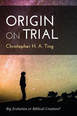 Origin on Trial: Big Evolution or Biblical Creation? - Christopher H a Ting - cover
