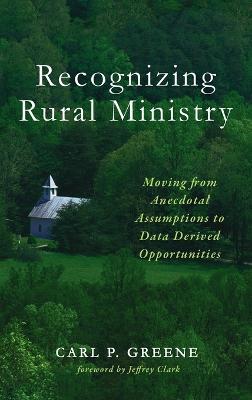 Recognizing Rural Ministry: Moving from Anecdotal Assumptions to Data Derived Opportunities - Carl P Greene - cover