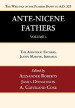 Ante-Nicene Fathers: Translations of the Writings of the Fathers Down to A.D. 325, Volume 1: The Apostolic Fathers, Justin Martyr, Irenaeus