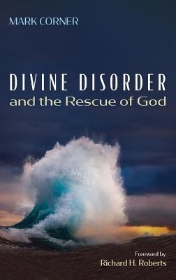 Divine Disorder and the Rescue of God - Mark Corner - cover