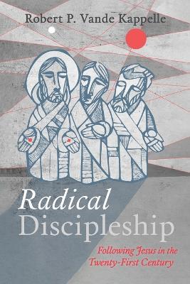 Radical Discipleship: Following Jesus in the Twenty-First Century - Robert P Vande Kappelle - cover
