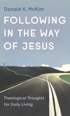 Following in the Way of Jesus: Theological Thoughts for Daily Living - Donald K McKim - cover