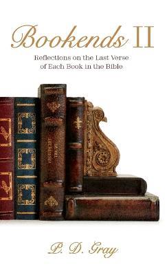 Bookends II: Reflections on the Last Verse of Each Book in the Bible - P D Gray - cover