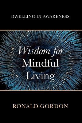Wisdom for Mindful Living: Dwelling in Awareness - Ronald Gordon - cover