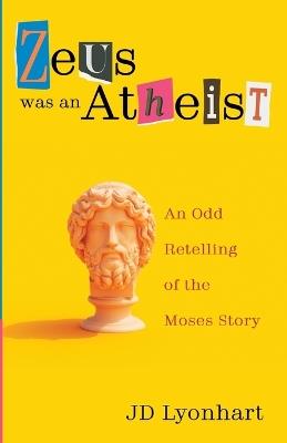 Zeus Was an Atheist: An Odd Retelling of the Moses Story - Jd Lyonhart - cover