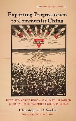 Exporting Progressivism to Communist China: How New York's Union Seminary Liberalized Christianity in Twentieth-Century China - Christopher D Sneller - cover