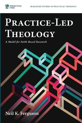 Practice-Led Theology: A Model for Faith-Based Research - Neil K Ferguson - cover