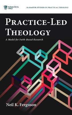 Practice-Led Theology: A Model for Faith-Based Research - Neil K Ferguson - cover