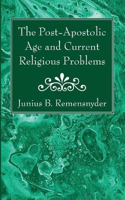 The Post-Apostolic Age and Current Religious Problems - Junius B Remensnyder - cover