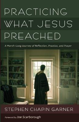 Practicing What Jesus Preached: A Month-Long Journey of Reflection, Practice, and Prayer - Stephen Chapin Garner - cover
