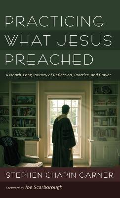 Practicing What Jesus Preached: A Month-Long Journey of Reflection, Practice, and Prayer - Stephen Chapin Garner - cover