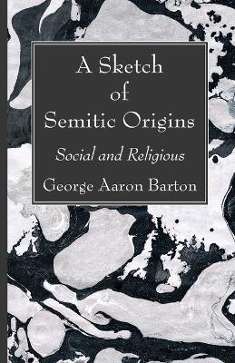A Sketch of Semitic Origins: Social and Religious - George Aaron Barton - cover