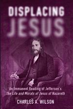 Displacing Jesus: An Immanent Reading of Jefferson's the Life and Morals of Jesus of Nazareth
