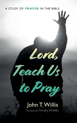 Lord, Teach Us to Pray: A Study of Prayer in the Bible - John T Willis - cover