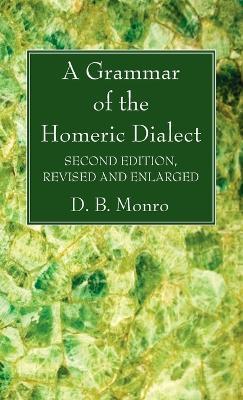 A Grammar of the Homeric Dialect, Second Edition, Revised and Enlarged - D B Monro - cover